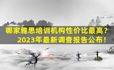 哪家雅思培训机构性价比最高？ 2023年最新调查报告公布！